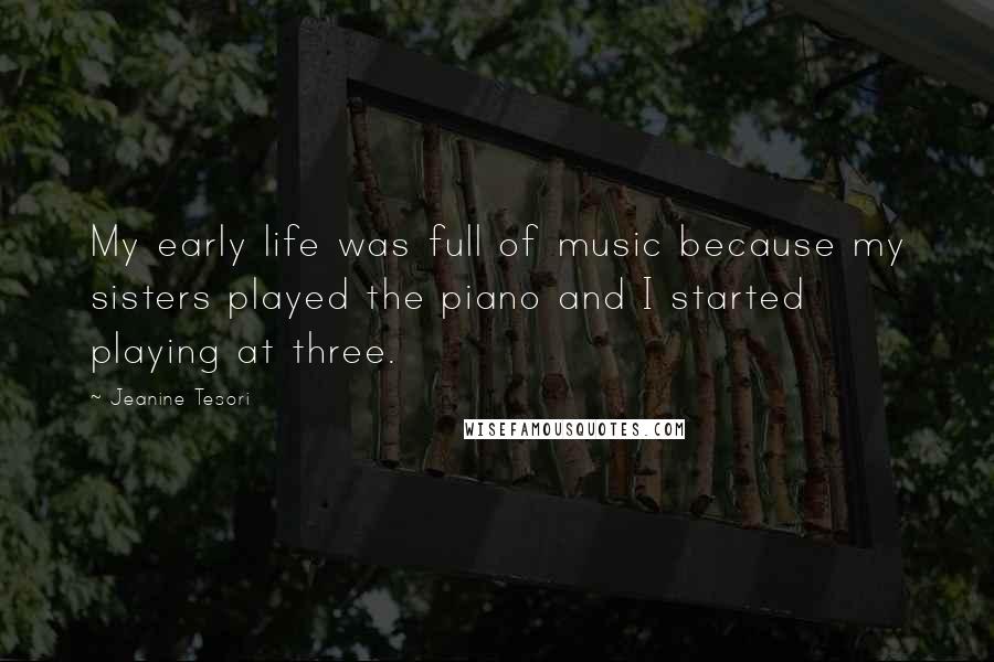 Jeanine Tesori Quotes: My early life was full of music because my sisters played the piano and I started playing at three.