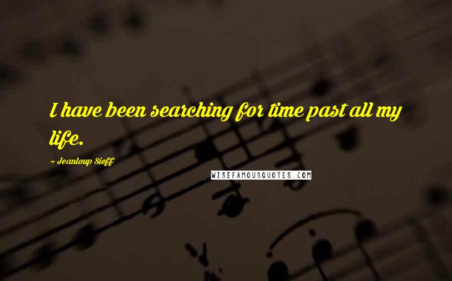 Jeanloup Sieff Quotes: I have been searching for time past all my life.