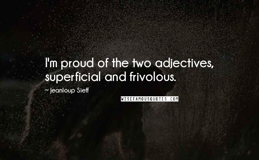Jeanloup Sieff Quotes: I'm proud of the two adjectives, superficial and frivolous.