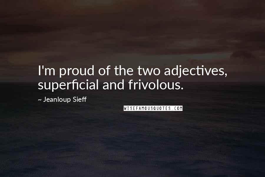 Jeanloup Sieff Quotes: I'm proud of the two adjectives, superficial and frivolous.