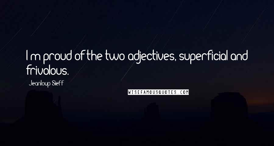 Jeanloup Sieff Quotes: I'm proud of the two adjectives, superficial and frivolous.