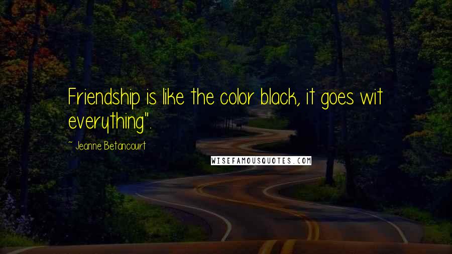 Jeanne Betancourt Quotes: Friendship is like the color black, it goes wit everything".