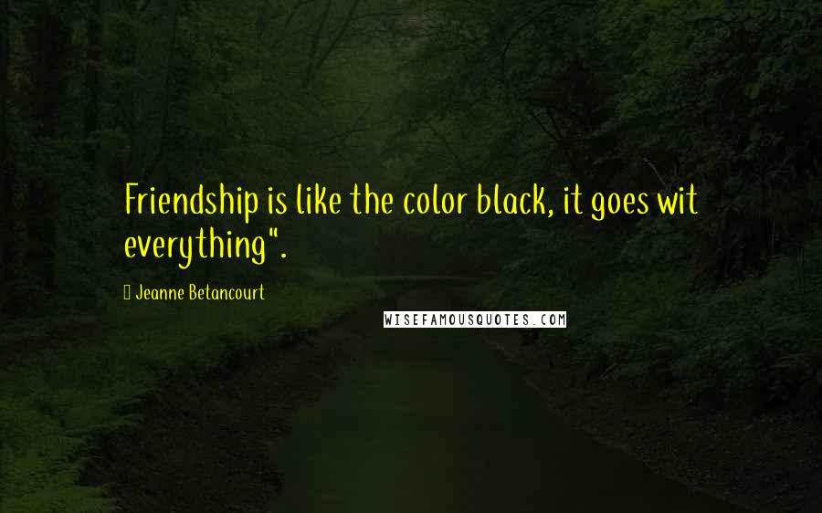 Jeanne Betancourt Quotes: Friendship is like the color black, it goes wit everything".