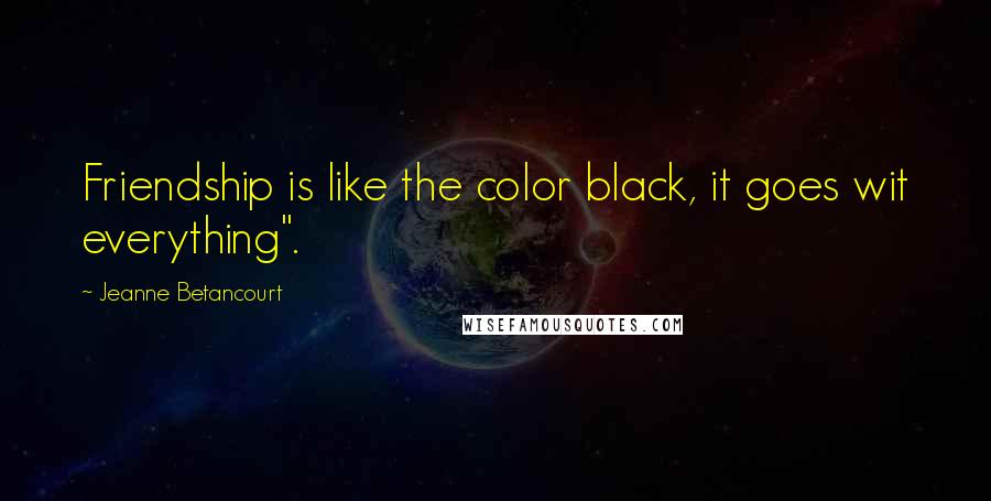 Jeanne Betancourt Quotes: Friendship is like the color black, it goes wit everything".
