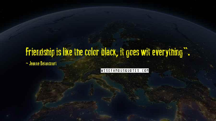 Jeanne Betancourt Quotes: Friendship is like the color black, it goes wit everything".