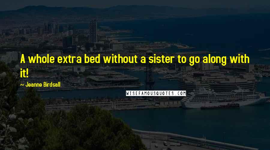 Jeanne Birdsall Quotes: A whole extra bed without a sister to go along with it!