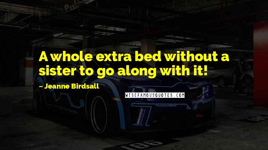 Jeanne Birdsall Quotes: A whole extra bed without a sister to go along with it!
