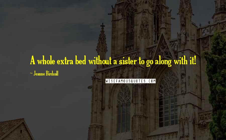 Jeanne Birdsall Quotes: A whole extra bed without a sister to go along with it!