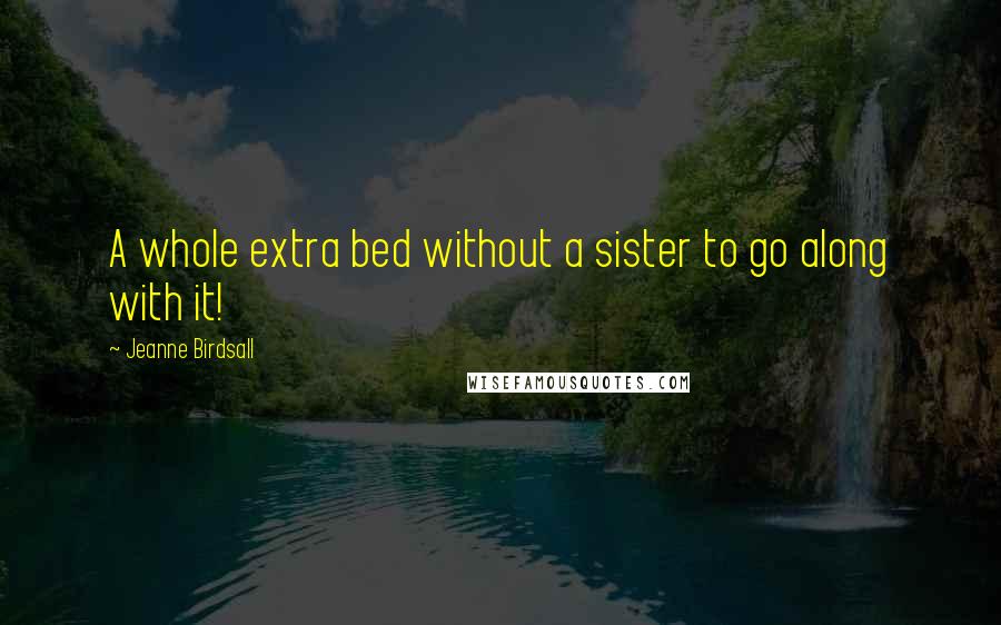 Jeanne Birdsall Quotes: A whole extra bed without a sister to go along with it!