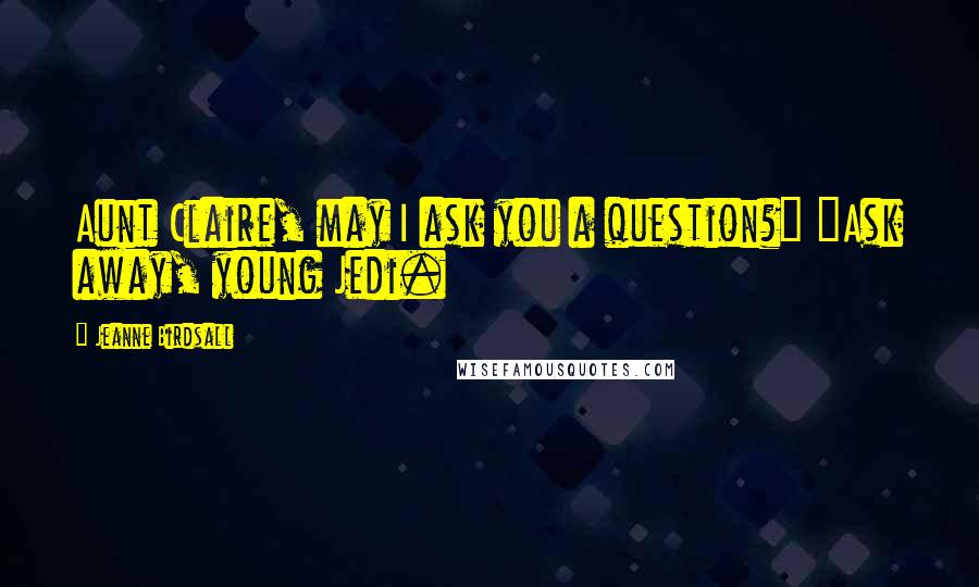 Jeanne Birdsall Quotes: Aunt Claire, may I ask you a question?" "Ask away, young Jedi.