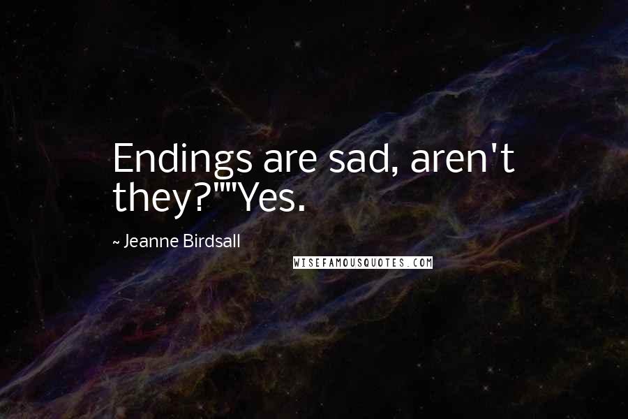 Jeanne Birdsall Quotes: Endings are sad, aren't they?""Yes.