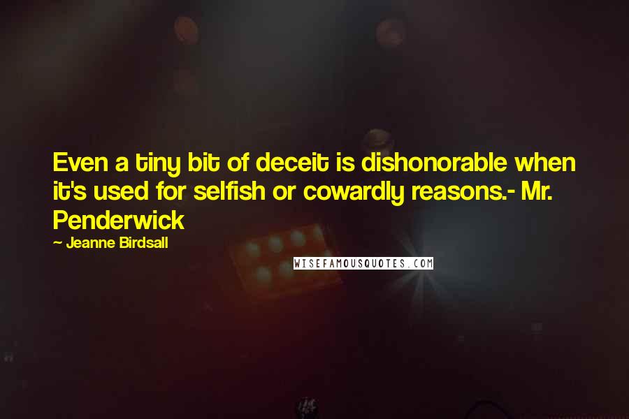 Jeanne Birdsall Quotes: Even a tiny bit of deceit is dishonorable when it's used for selfish or cowardly reasons.- Mr. Penderwick