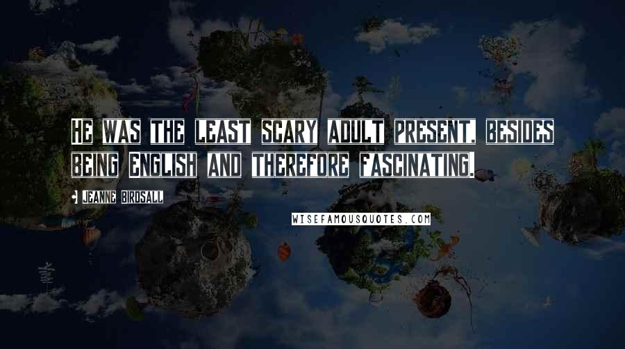 Jeanne Birdsall Quotes: He was the least scary adult present, besides being English and therefore fascinating.