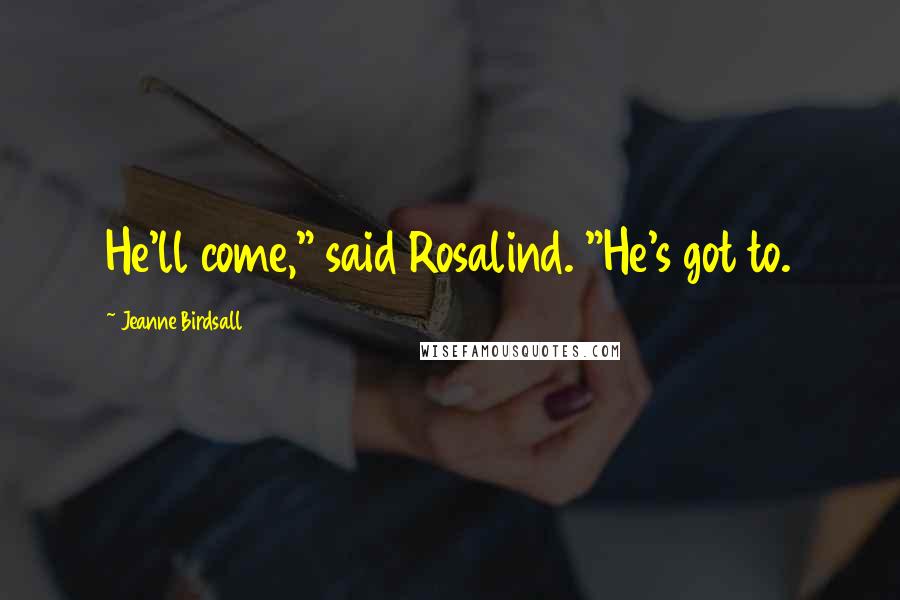 Jeanne Birdsall Quotes: He'll come," said Rosalind. "He's got to.