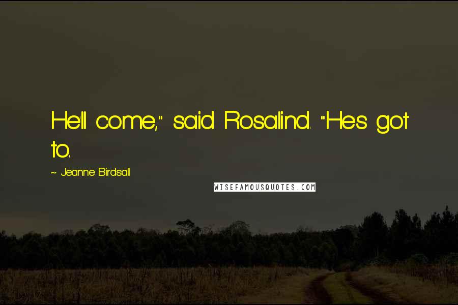 Jeanne Birdsall Quotes: He'll come," said Rosalind. "He's got to.