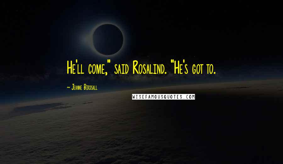 Jeanne Birdsall Quotes: He'll come," said Rosalind. "He's got to.