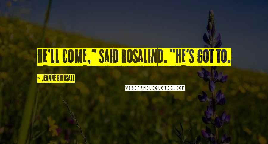 Jeanne Birdsall Quotes: He'll come," said Rosalind. "He's got to.