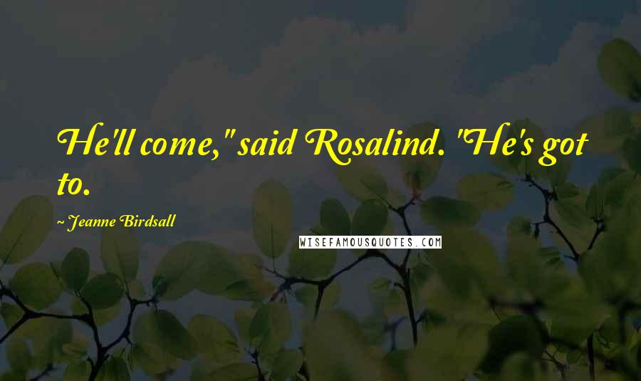 Jeanne Birdsall Quotes: He'll come," said Rosalind. "He's got to.