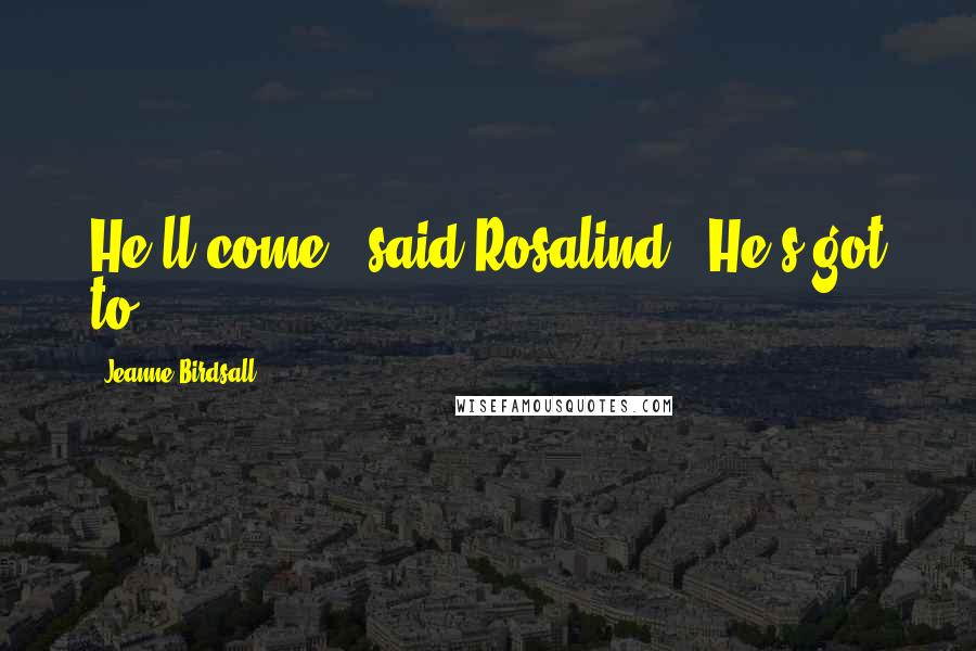 Jeanne Birdsall Quotes: He'll come," said Rosalind. "He's got to.