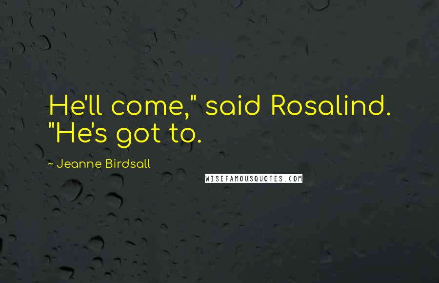 Jeanne Birdsall Quotes: He'll come," said Rosalind. "He's got to.