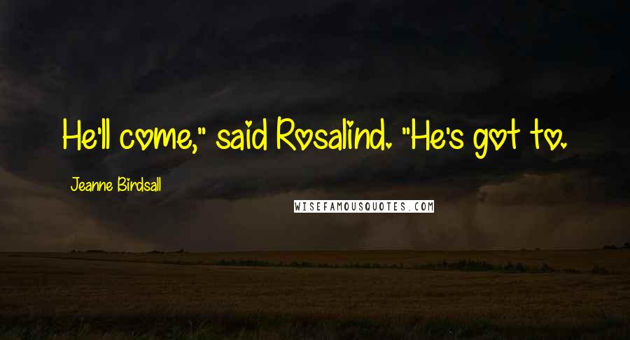 Jeanne Birdsall Quotes: He'll come," said Rosalind. "He's got to.