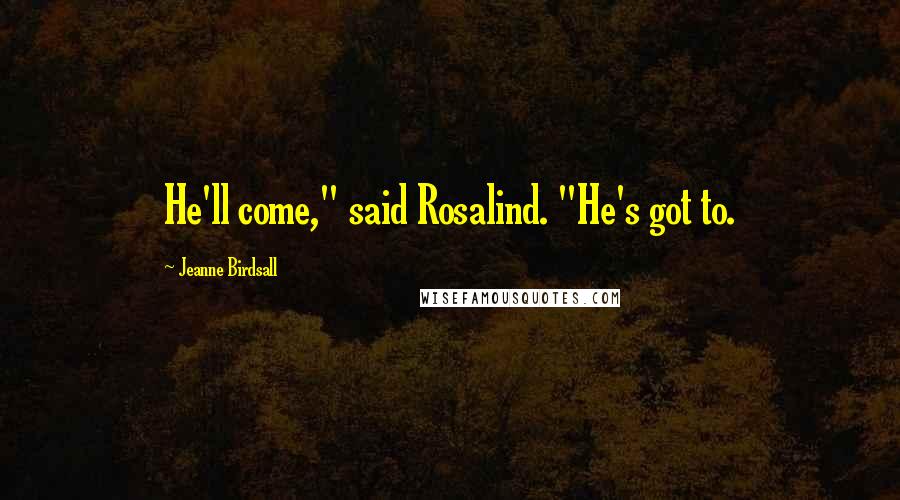 Jeanne Birdsall Quotes: He'll come," said Rosalind. "He's got to.