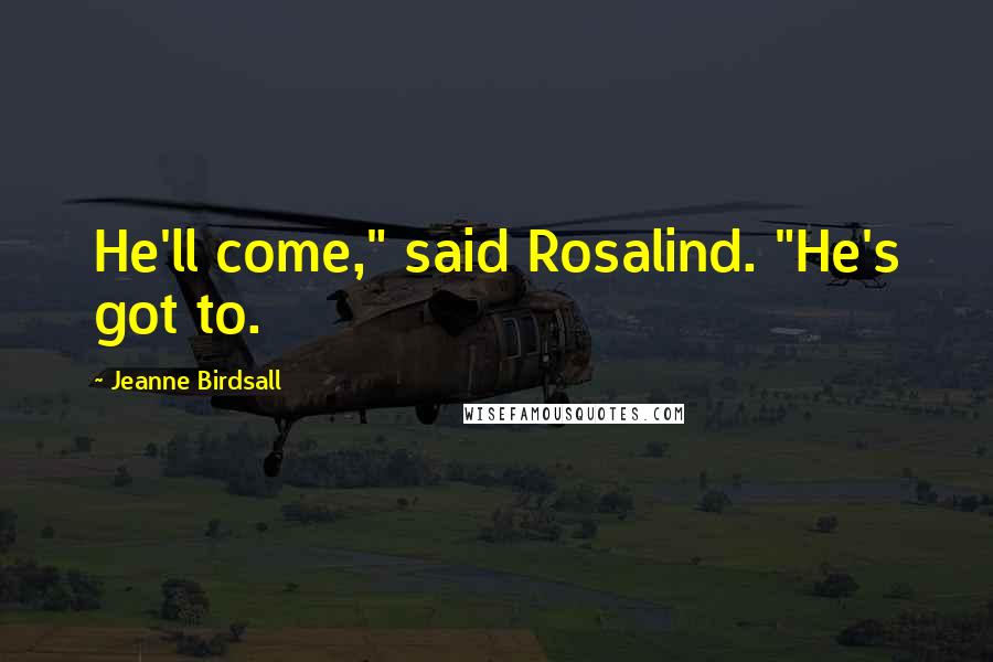 Jeanne Birdsall Quotes: He'll come," said Rosalind. "He's got to.