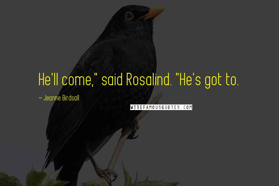 Jeanne Birdsall Quotes: He'll come," said Rosalind. "He's got to.