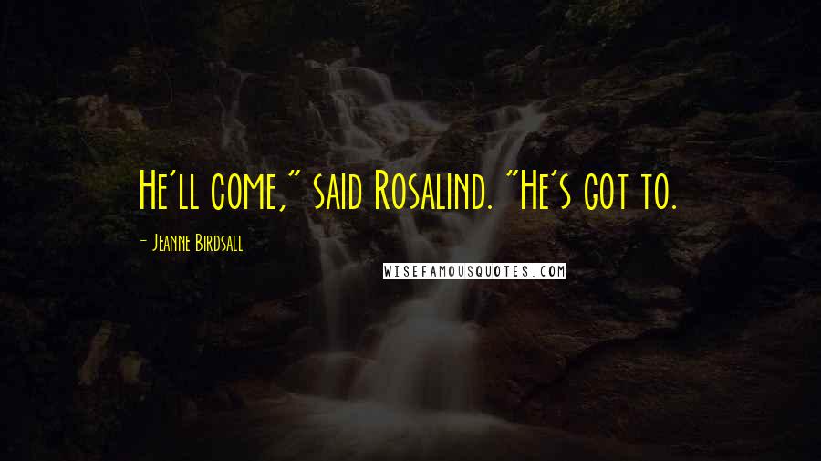 Jeanne Birdsall Quotes: He'll come," said Rosalind. "He's got to.