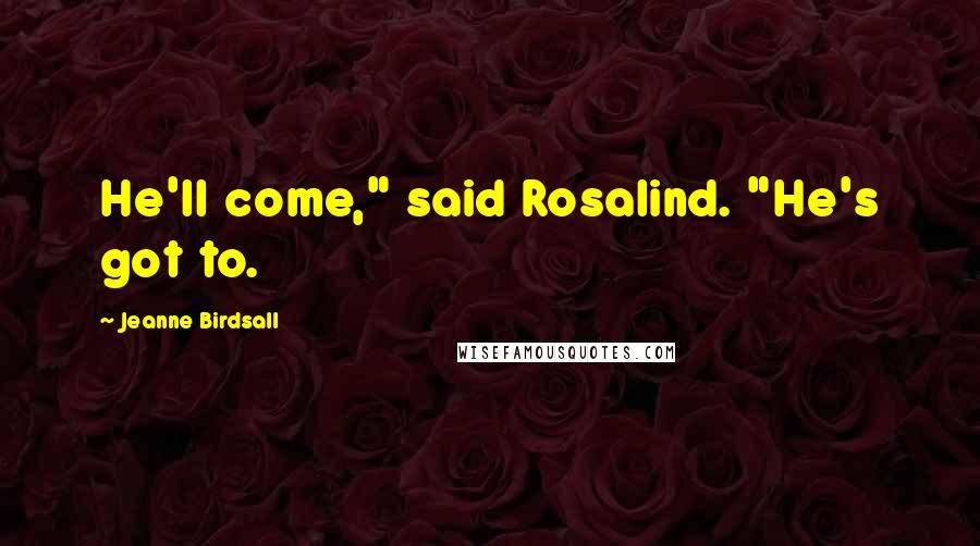 Jeanne Birdsall Quotes: He'll come," said Rosalind. "He's got to.