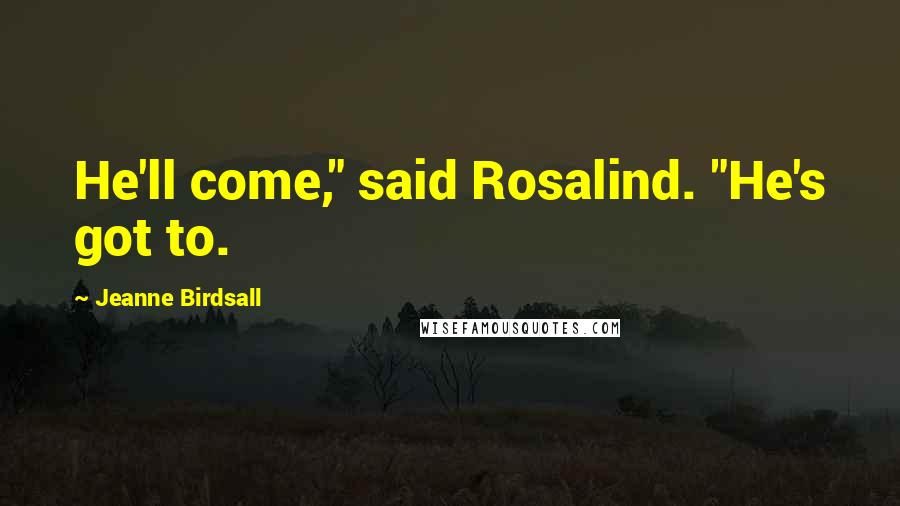 Jeanne Birdsall Quotes: He'll come," said Rosalind. "He's got to.