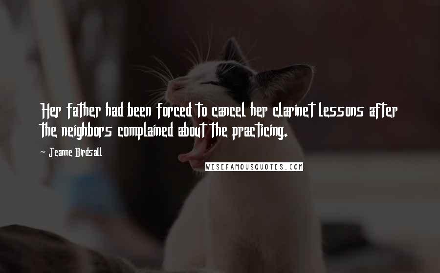 Jeanne Birdsall Quotes: Her father had been forced to cancel her clarinet lessons after the neighbors complained about the practicing.