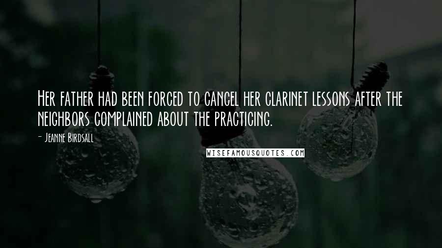 Jeanne Birdsall Quotes: Her father had been forced to cancel her clarinet lessons after the neighbors complained about the practicing.