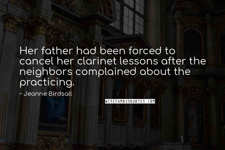 Jeanne Birdsall Quotes: Her father had been forced to cancel her clarinet lessons after the neighbors complained about the practicing.