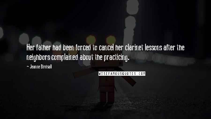 Jeanne Birdsall Quotes: Her father had been forced to cancel her clarinet lessons after the neighbors complained about the practicing.