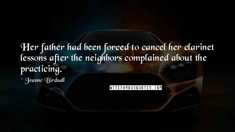 Jeanne Birdsall Quotes: Her father had been forced to cancel her clarinet lessons after the neighbors complained about the practicing.