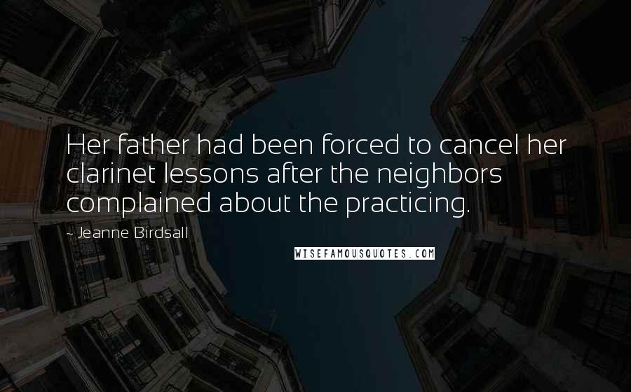 Jeanne Birdsall Quotes: Her father had been forced to cancel her clarinet lessons after the neighbors complained about the practicing.