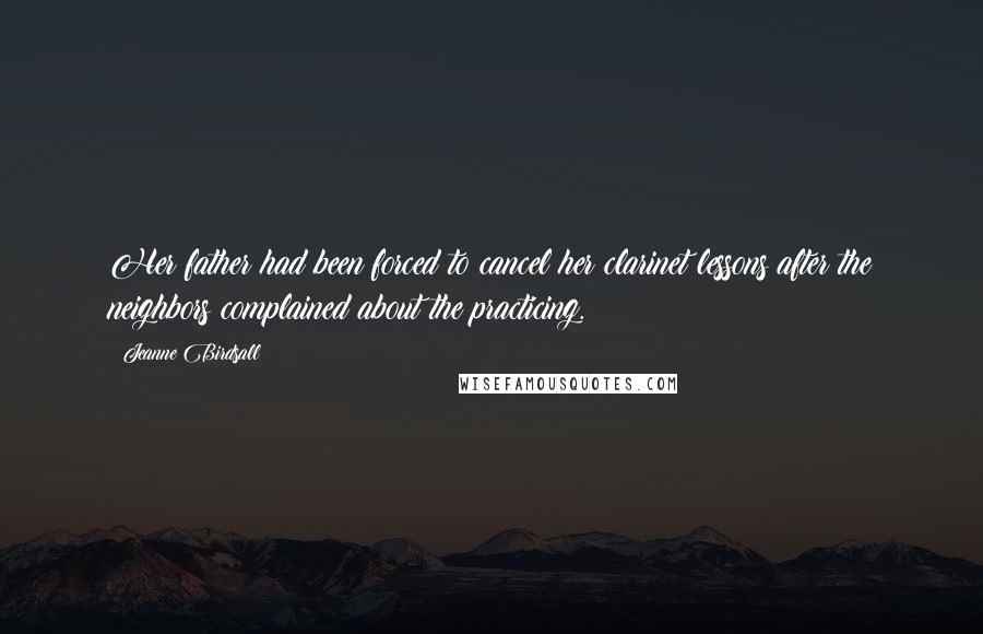 Jeanne Birdsall Quotes: Her father had been forced to cancel her clarinet lessons after the neighbors complained about the practicing.