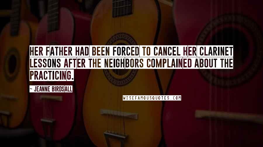 Jeanne Birdsall Quotes: Her father had been forced to cancel her clarinet lessons after the neighbors complained about the practicing.