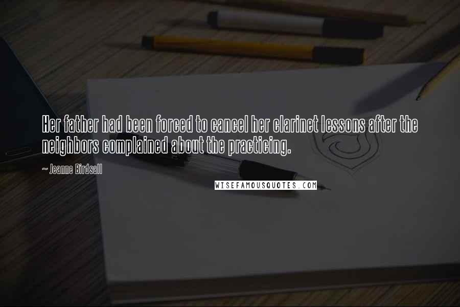 Jeanne Birdsall Quotes: Her father had been forced to cancel her clarinet lessons after the neighbors complained about the practicing.