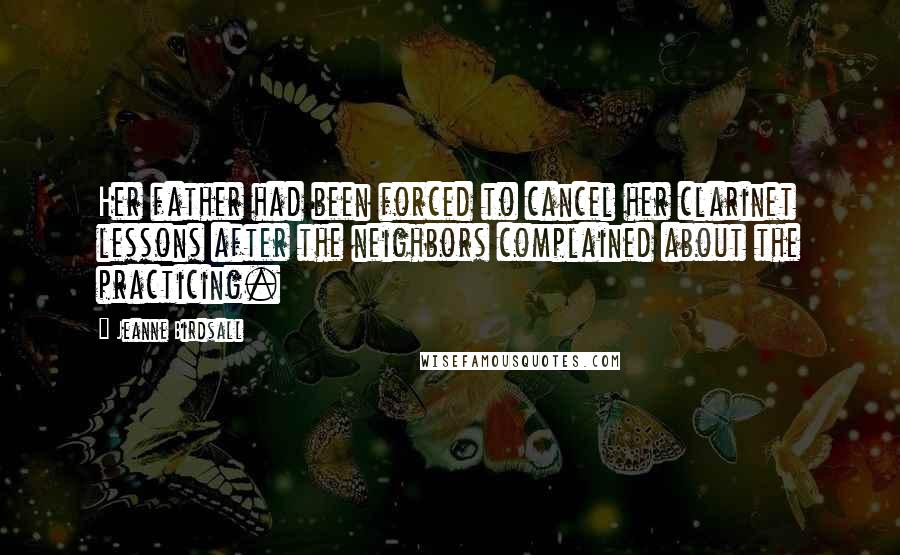 Jeanne Birdsall Quotes: Her father had been forced to cancel her clarinet lessons after the neighbors complained about the practicing.