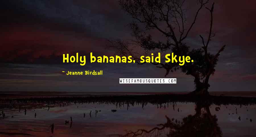 Jeanne Birdsall Quotes: Holy bananas, said Skye.