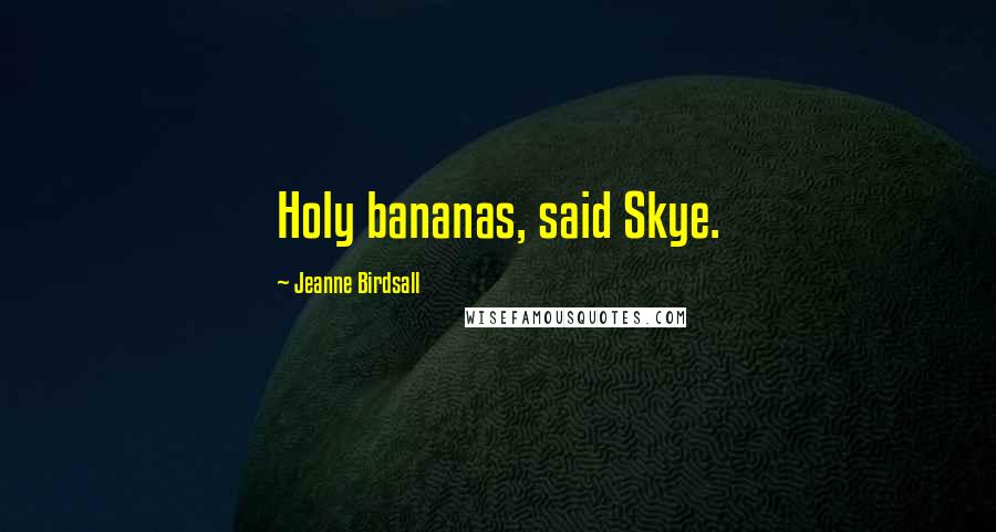 Jeanne Birdsall Quotes: Holy bananas, said Skye.