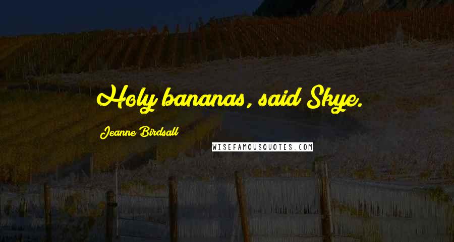 Jeanne Birdsall Quotes: Holy bananas, said Skye.