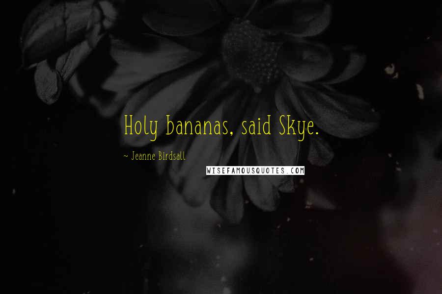 Jeanne Birdsall Quotes: Holy bananas, said Skye.
