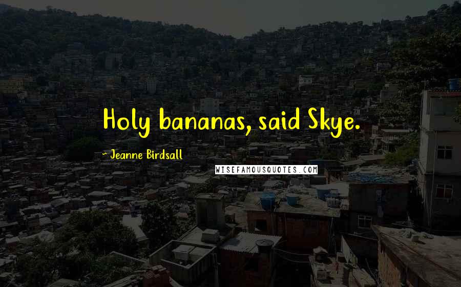 Jeanne Birdsall Quotes: Holy bananas, said Skye.