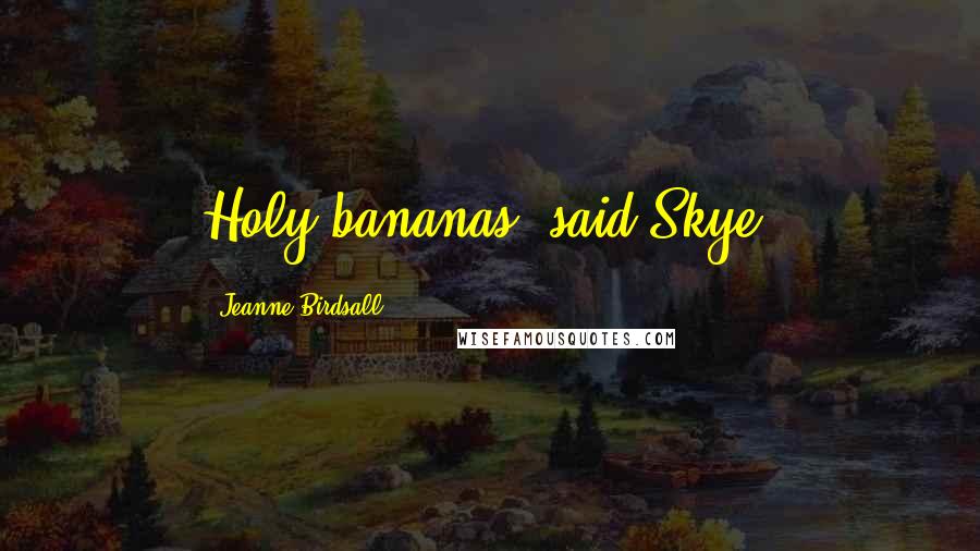 Jeanne Birdsall Quotes: Holy bananas, said Skye.