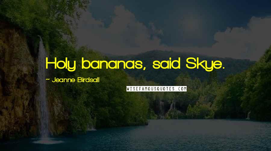 Jeanne Birdsall Quotes: Holy bananas, said Skye.