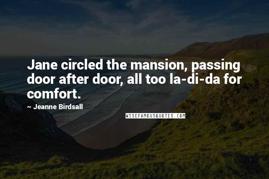 Jeanne Birdsall Quotes: Jane circled the mansion, passing door after door, all too la-di-da for comfort.