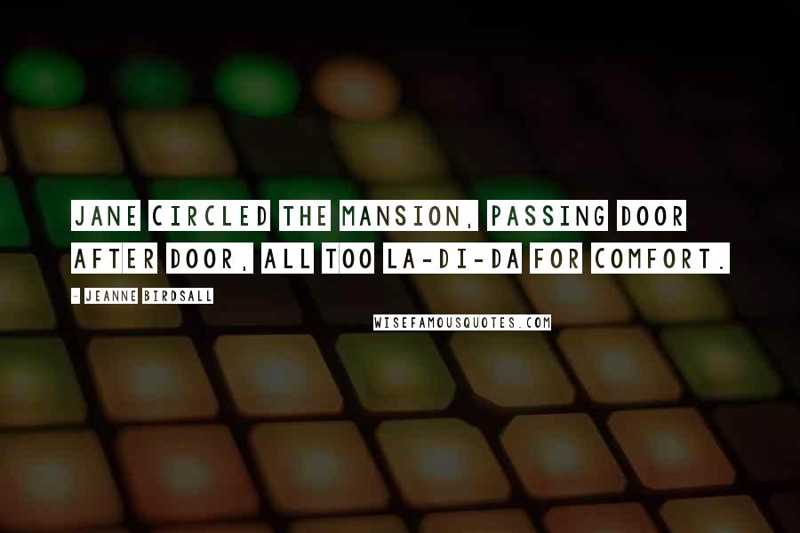 Jeanne Birdsall Quotes: Jane circled the mansion, passing door after door, all too la-di-da for comfort.